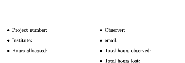 {\stan
\begin{minipage}[t]{3in}
\begin{itemize}
\item{Project number:}
\item{Ins...
...tem{Total hours observed:}
\item{Total hours lost:}
\end{itemize}\end{minipage}}