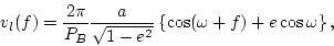 \begin{displaymath}
v_{l}(f) = \frac{2 \pi}{P_{B}} a \sqrt {1 - e^2}
\left\{ \cos (\omega + f) + e \cos \omega \right\},
\end{displaymath}