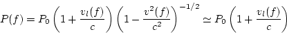 \begin{displaymath}
P(f) = P_{0} \left( 1 + \frac{v_l(f)}{c} \right) \left( 1 - ...
...t)^{-1/2}
\simeq P_{0} \left( 1 + \frac {v_ {l}(f)}{c} \right)
\end{displaymath}